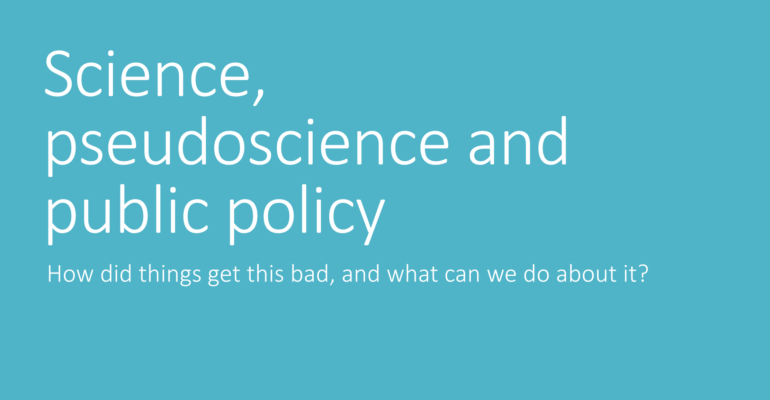 Science, Pseudoscience and Public Policy